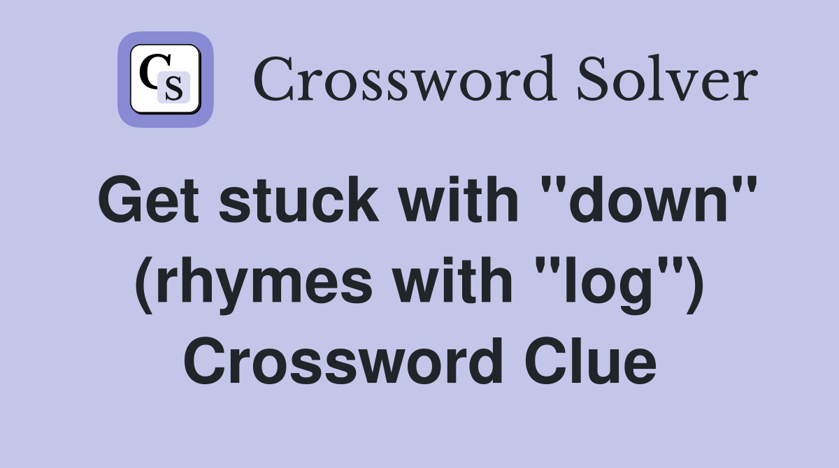 Get stuck with "down" (rhymes with "log") Crossword Clue