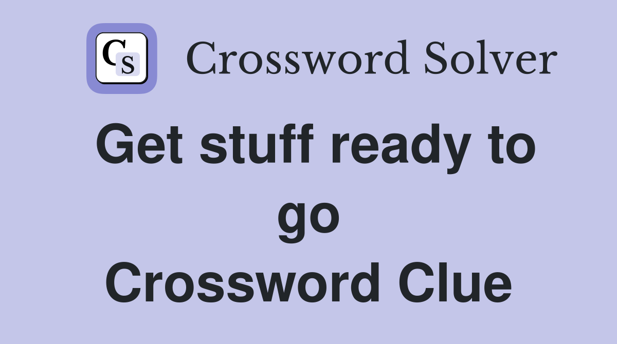 Get stuff ready to go Crossword Clue