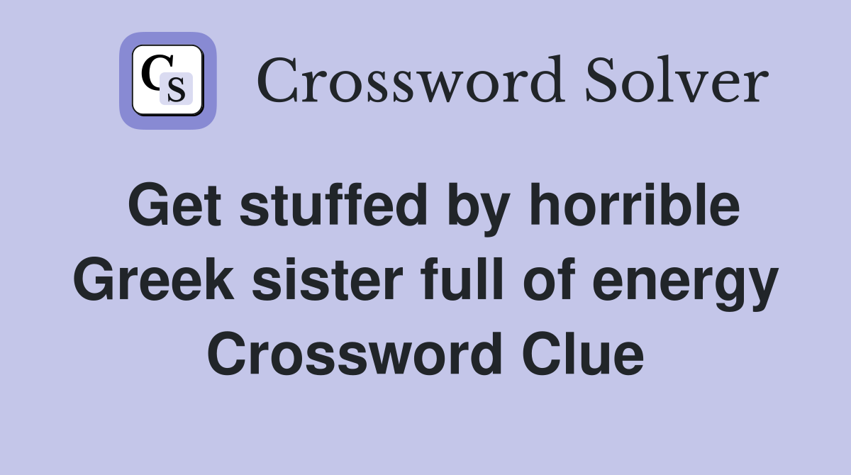 Get stuffed by horrible Greek sister full of energy Crossword Clue