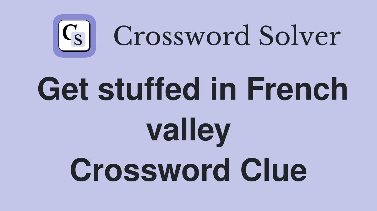 Get stuffed in French valley Crossword Clue