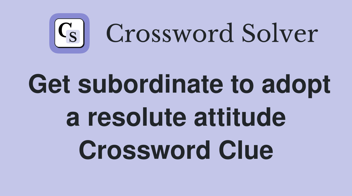 Get subordinate to adopt a resolute attitude Crossword Clue