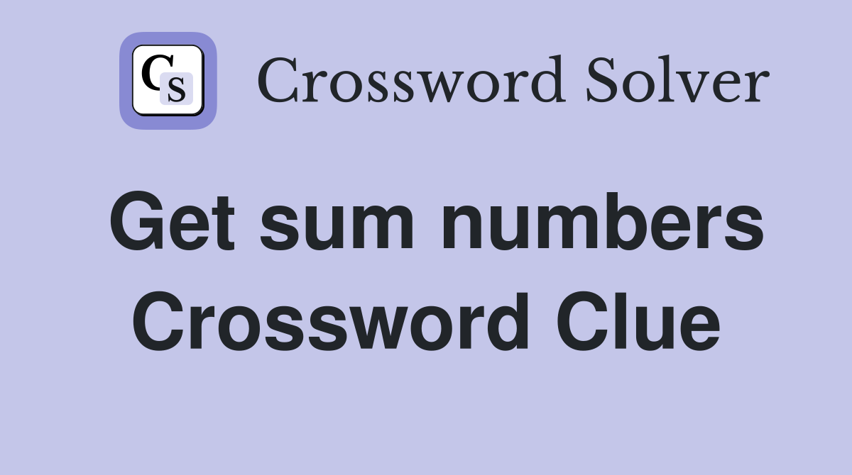 Get sum numbers Crossword Clue
