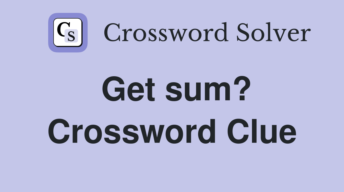 Get sum? Crossword Clue