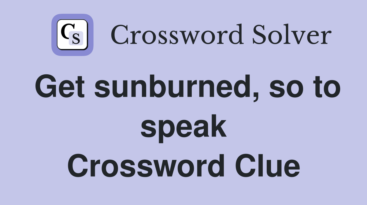 Get sunburned, so to speak Crossword Clue