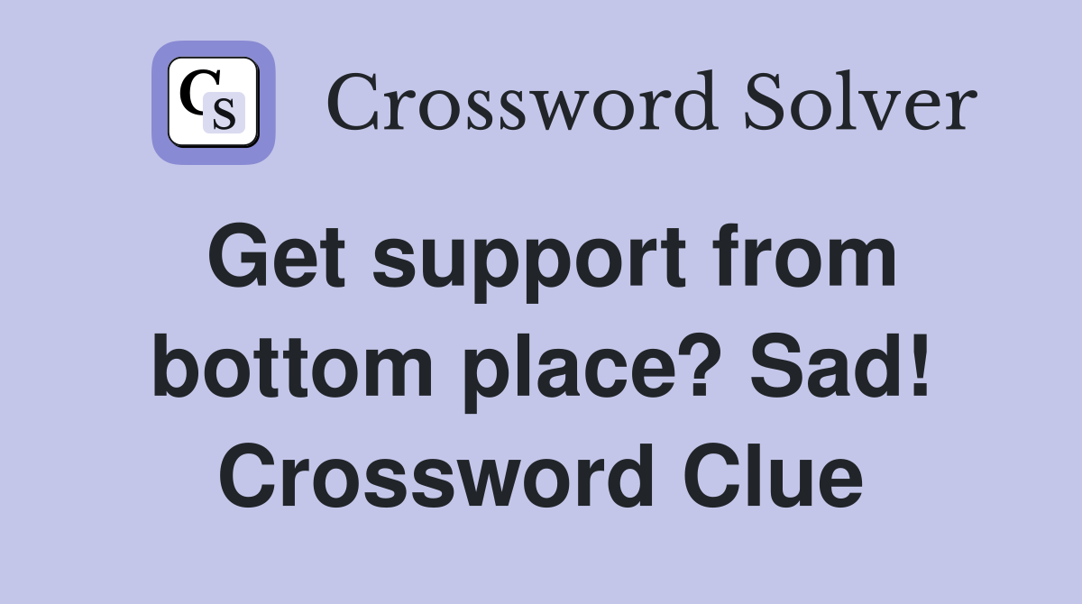 Get support from bottom place? Sad! Crossword Clue