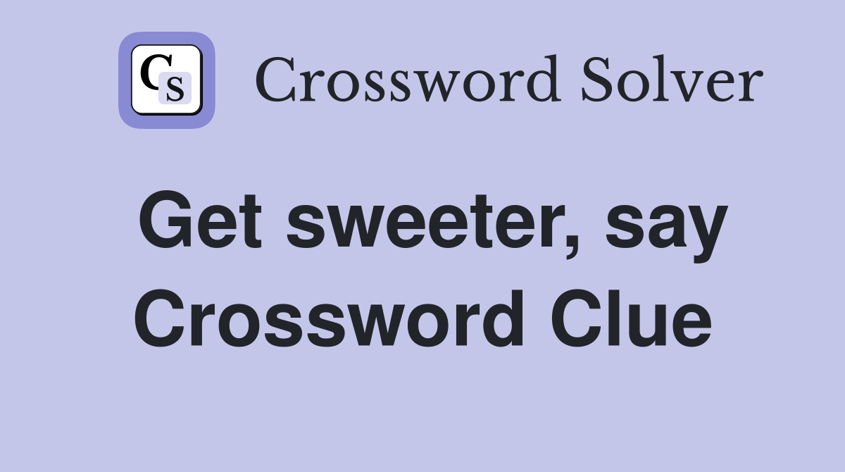 Get sweeter, say Crossword Clue