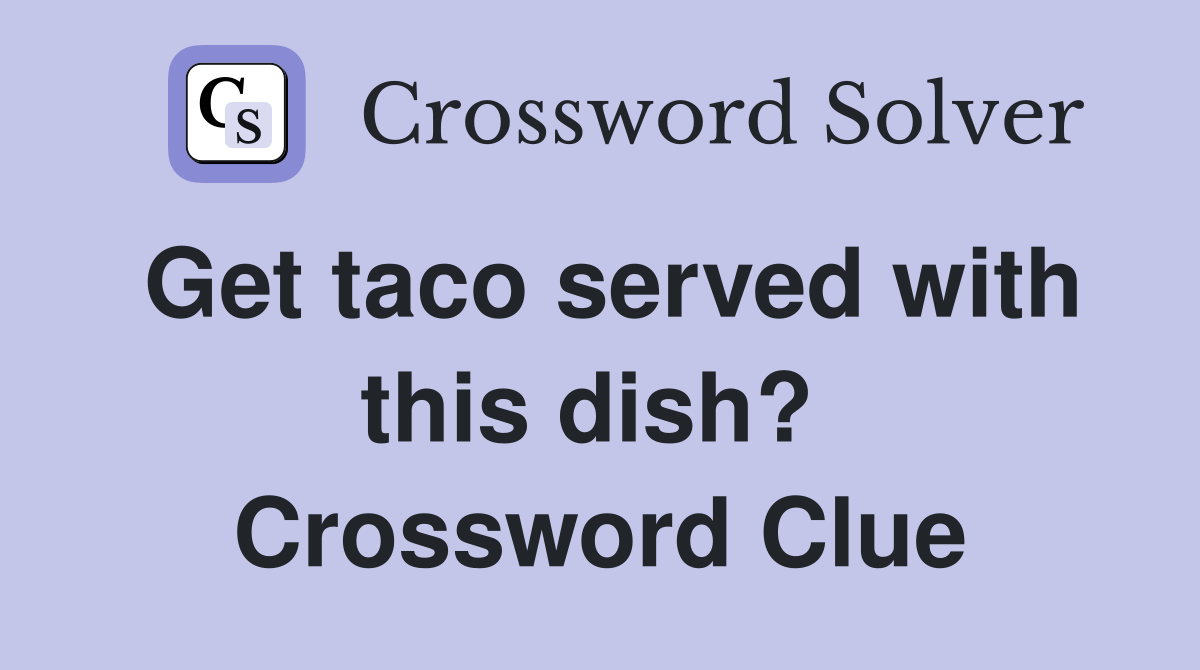 Get taco served with this dish?  Crossword Clue