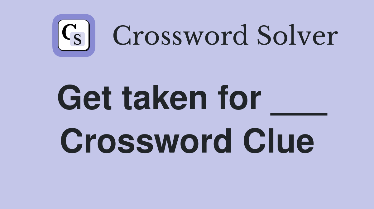 Get taken for ___ Crossword Clue