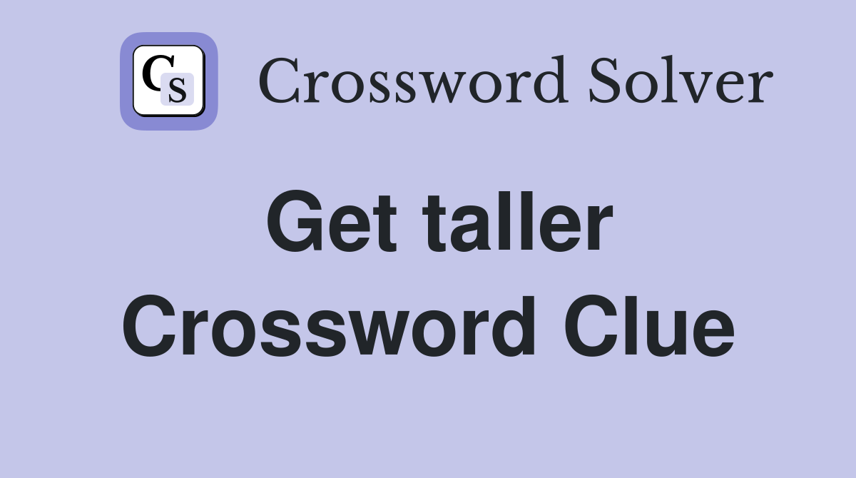 Get taller Crossword Clue