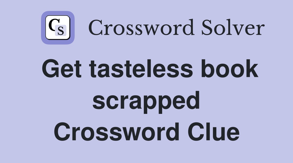 Get tasteless book scrapped Crossword Clue