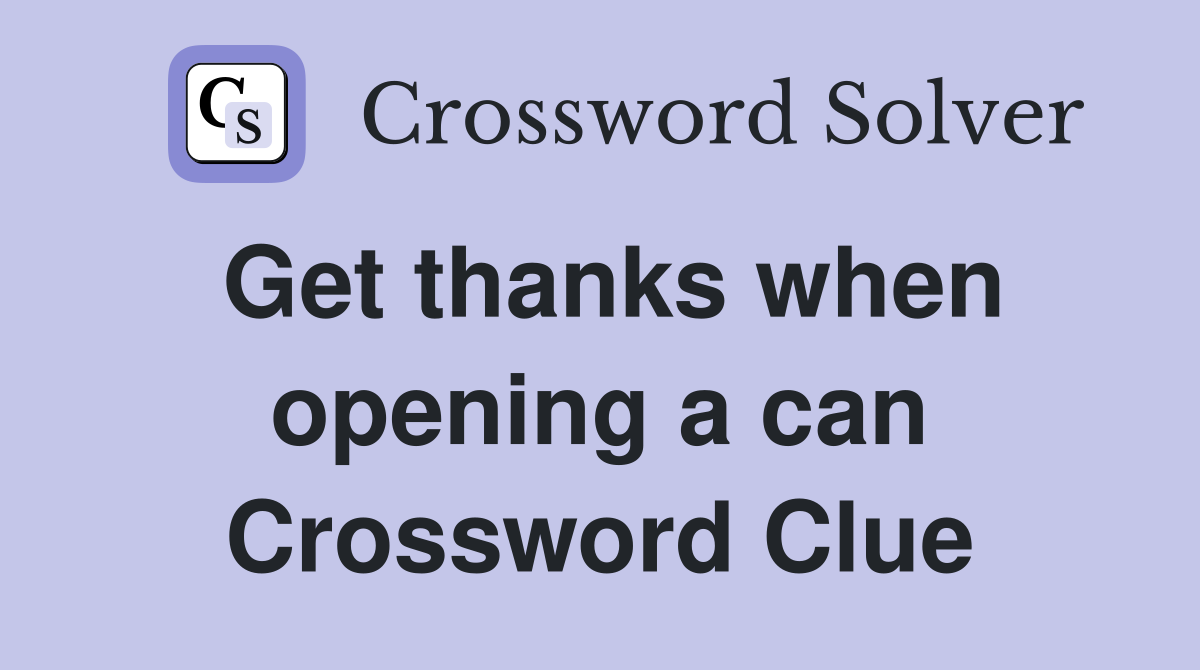 Get thanks when opening a can Crossword Clue