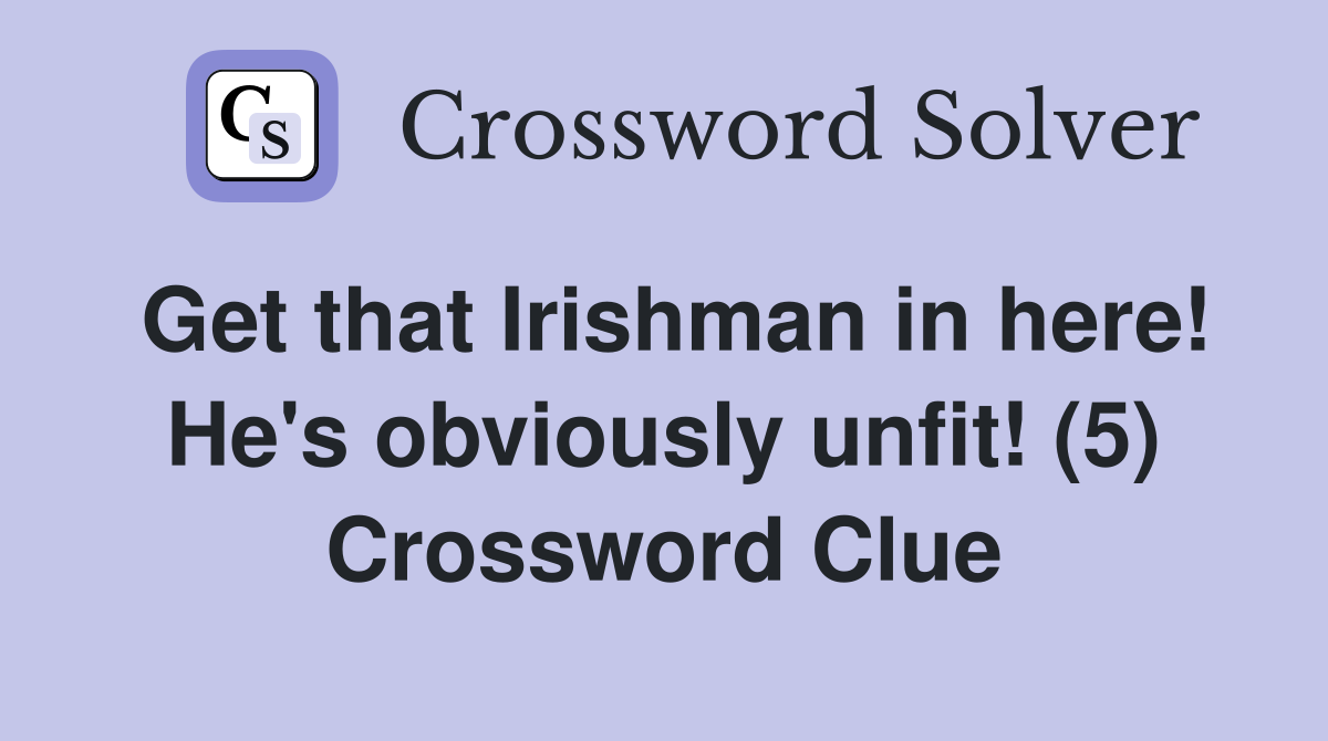 Get that Irishman in here! He's obviously unfit! (5) Crossword Clue