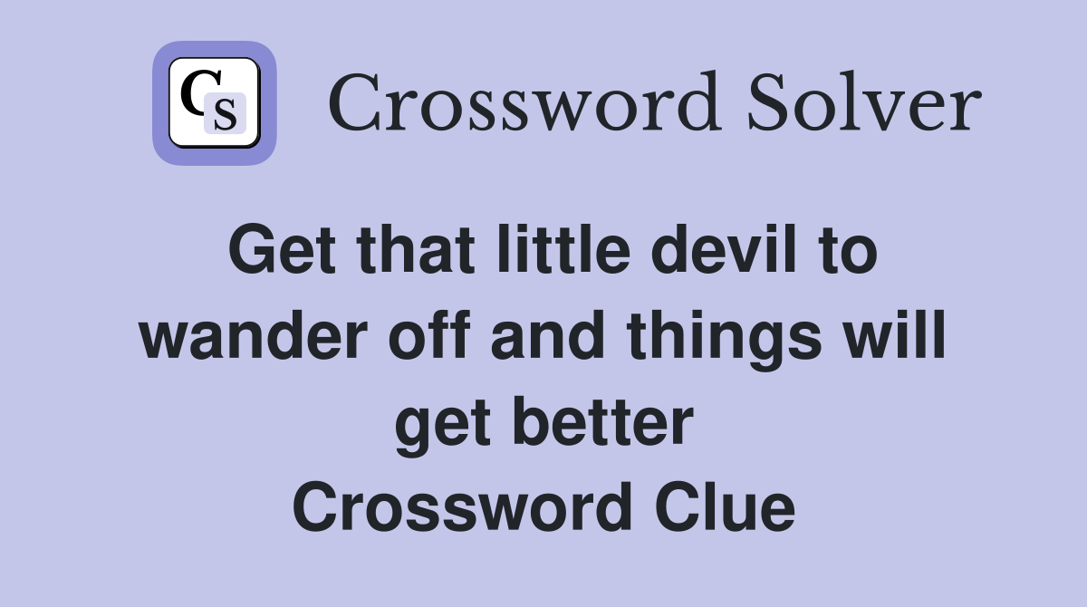 Get that little devil to wander off and things will get better Crossword Clue