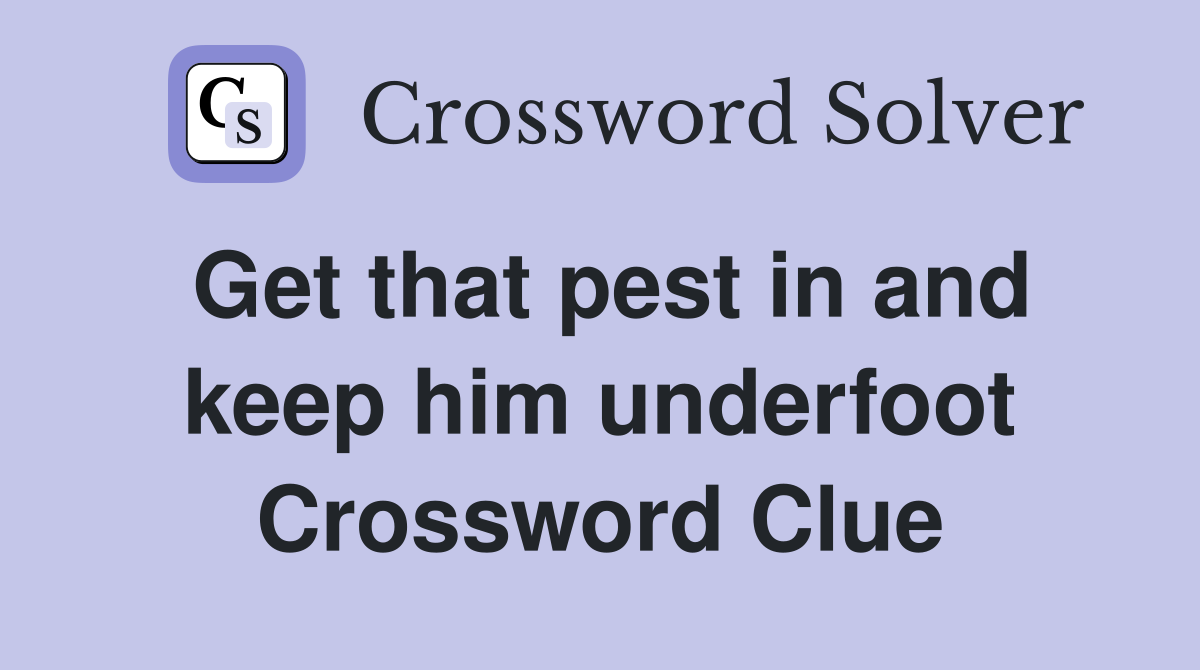 Get that pest in and keep him underfoot Crossword Clue