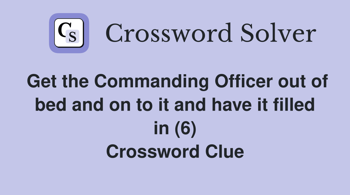 Get the Commanding Officer out of bed and on to it and have it filled in (6) Crossword Clue