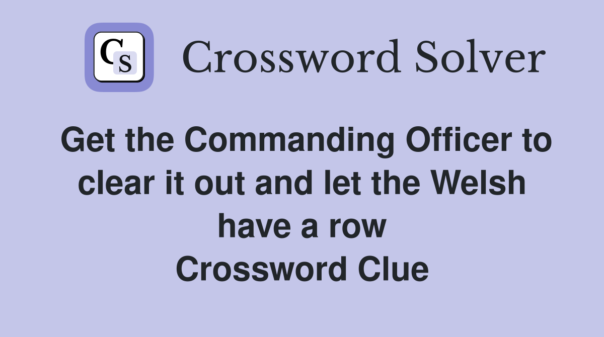 Get the Commanding Officer to clear it out and let the Welsh have a row Crossword Clue