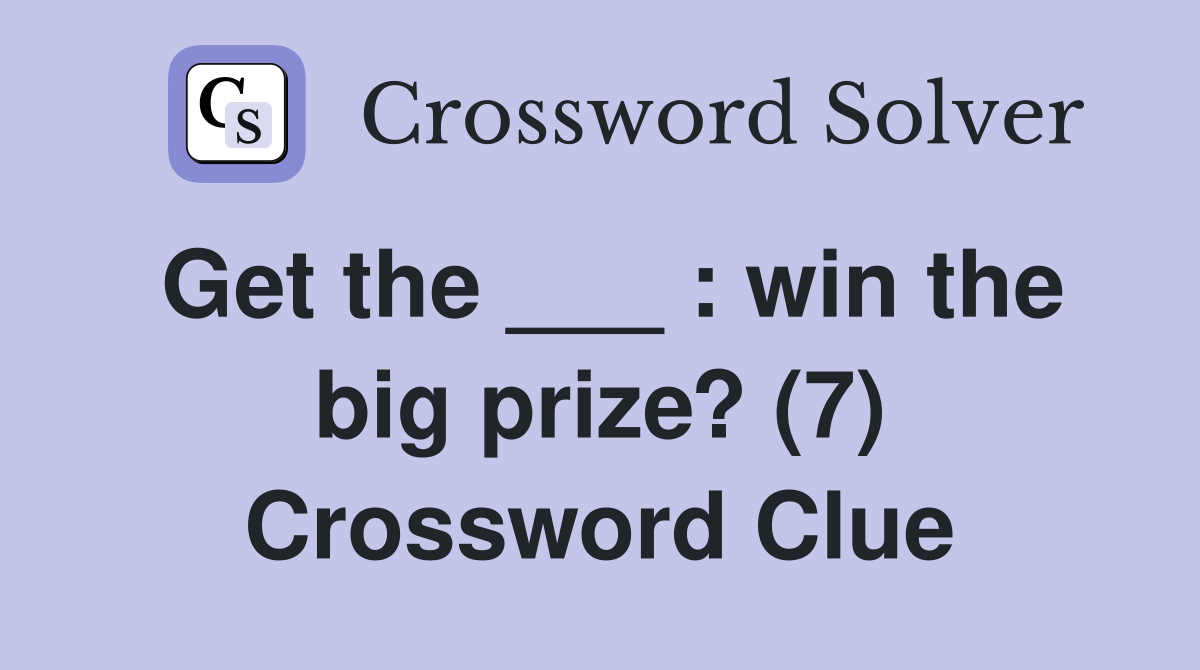 Get the ___ : win the big prize? (7) Crossword Clue