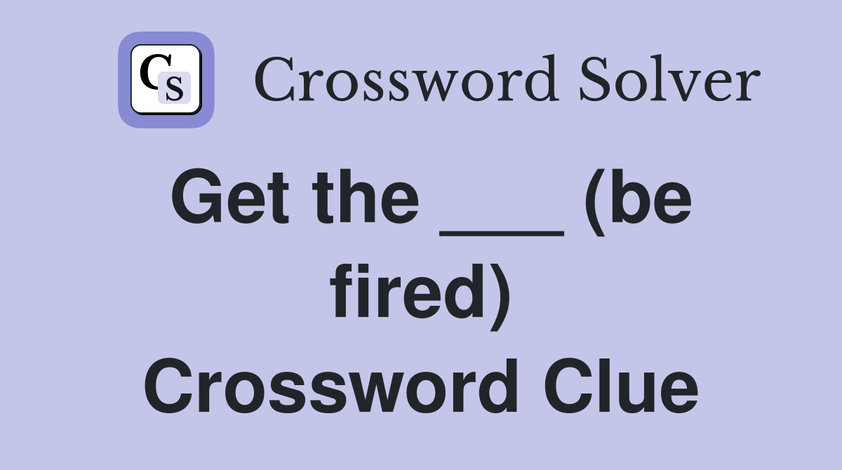 Get the ___ (be fired) Crossword Clue