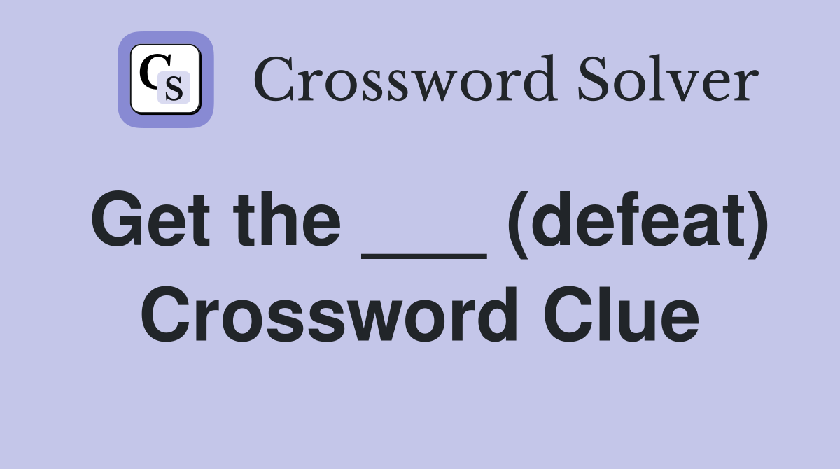 Get the ___ (defeat) Crossword Clue