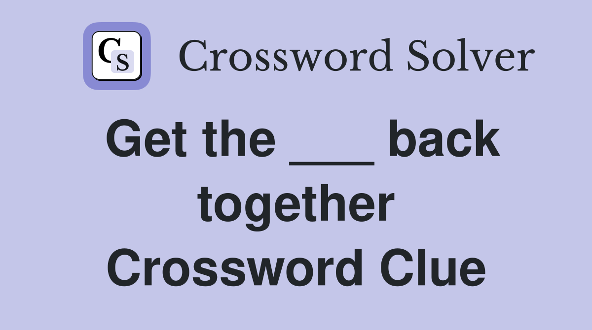 Get the ___ back together Crossword Clue