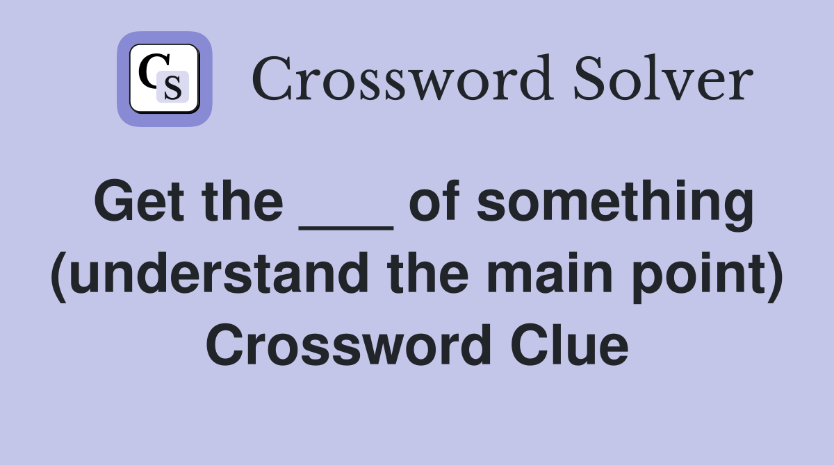Get the ___ of something (understand the main point) Crossword Clue
