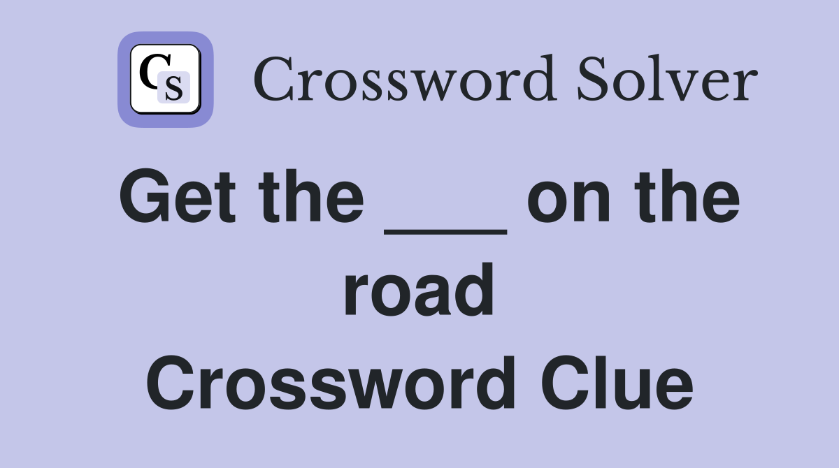 Get the ___ on the road Crossword Clue