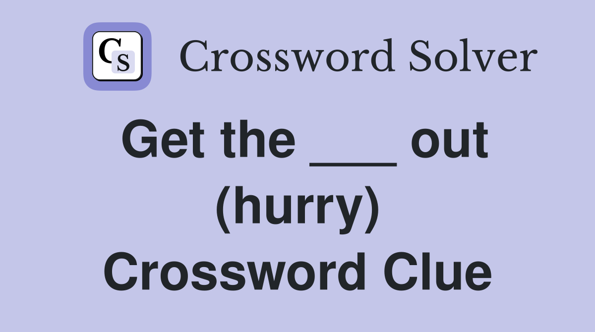Get the ___ out (hurry) Crossword Clue