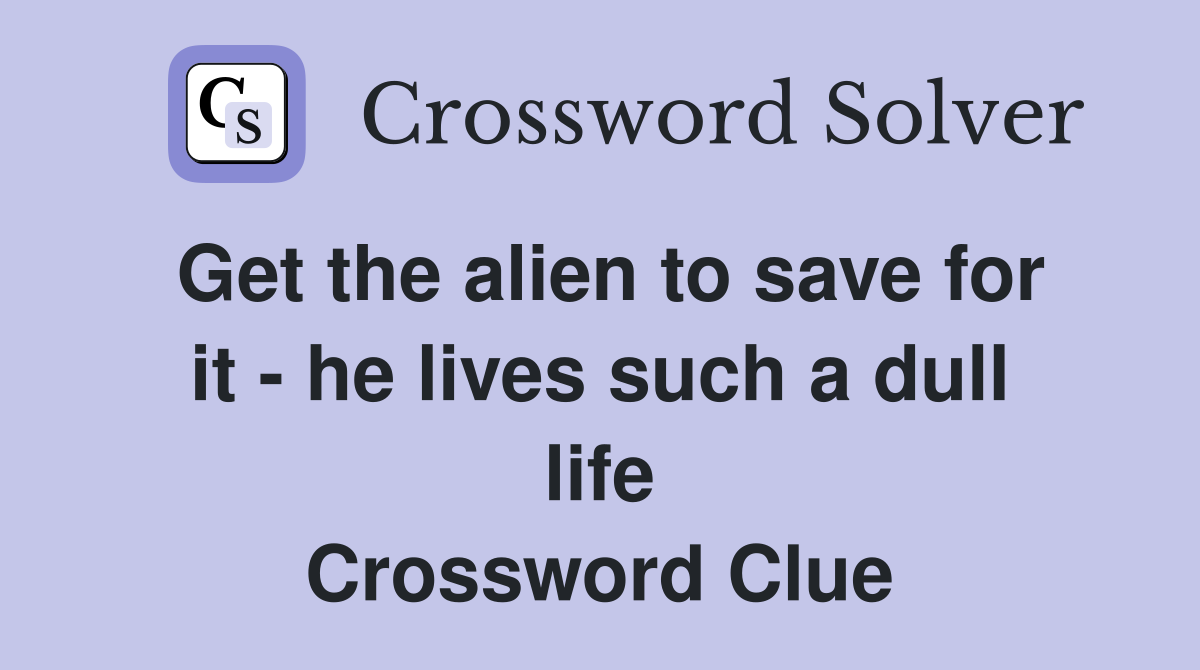 Get the alien to save for it - he lives such a dull life Crossword Clue