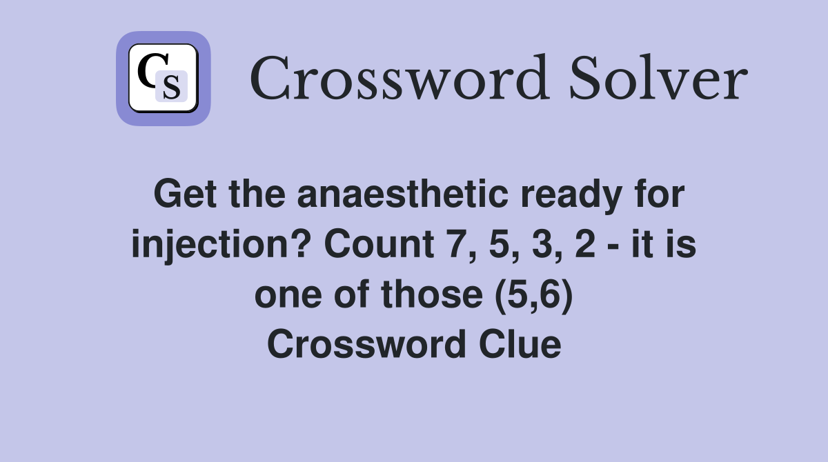 Get the anaesthetic ready for injection? Count 7, 5, 3, 2 - it is one of those (5,6) Crossword Clue