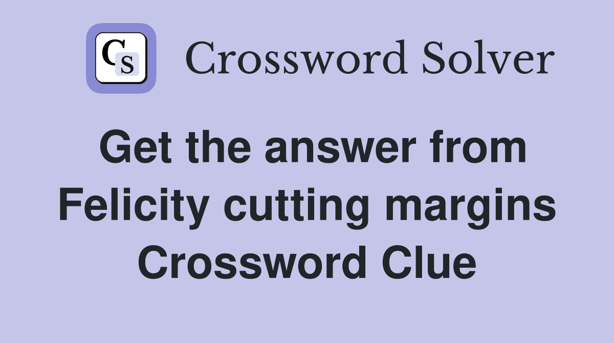 Get the answer from Felicity cutting margins Crossword Clue