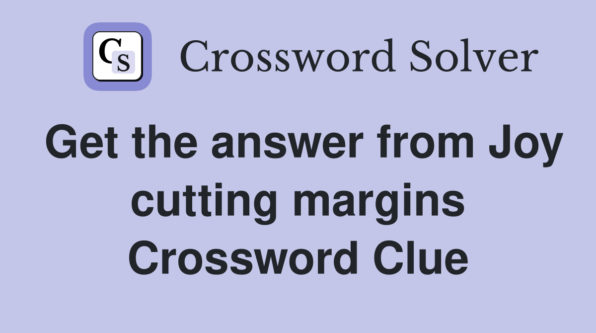 Get the answer from Joy cutting margins Crossword Clue