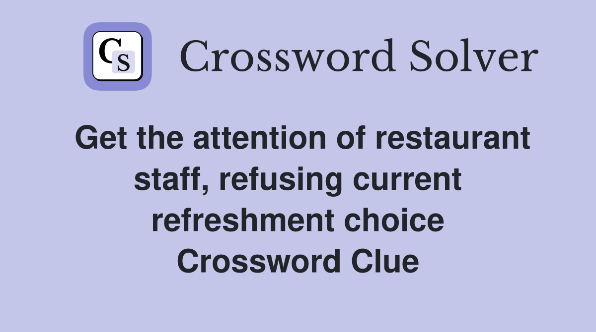 Get the attention of restaurant staff, refusing current refreshment choice Crossword Clue