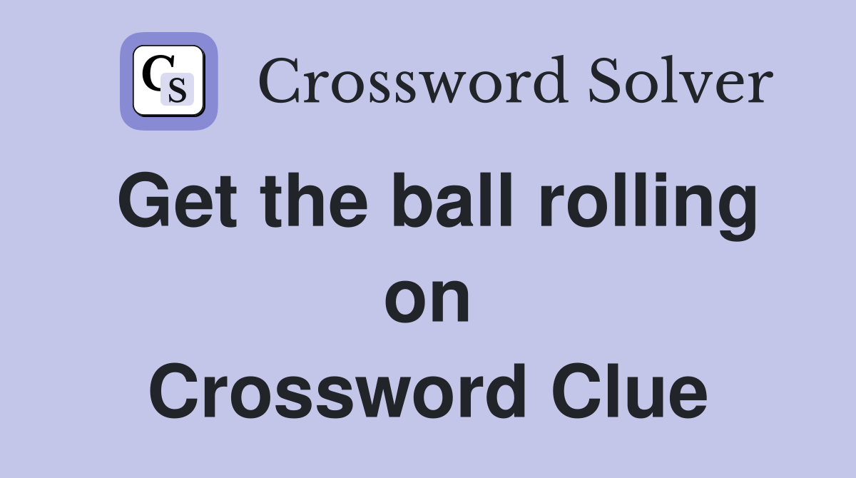 Get the ball rolling on Crossword Clue