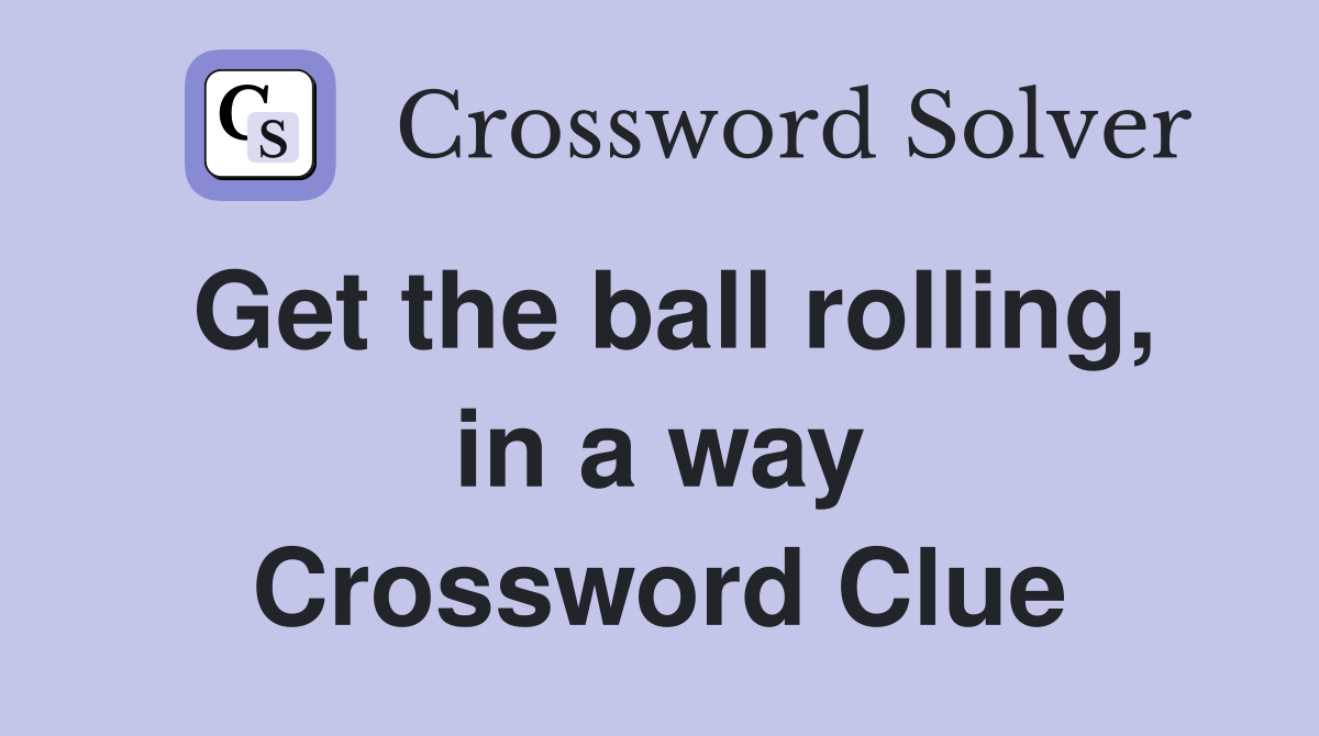 Get the ball rolling, in a way Crossword Clue
