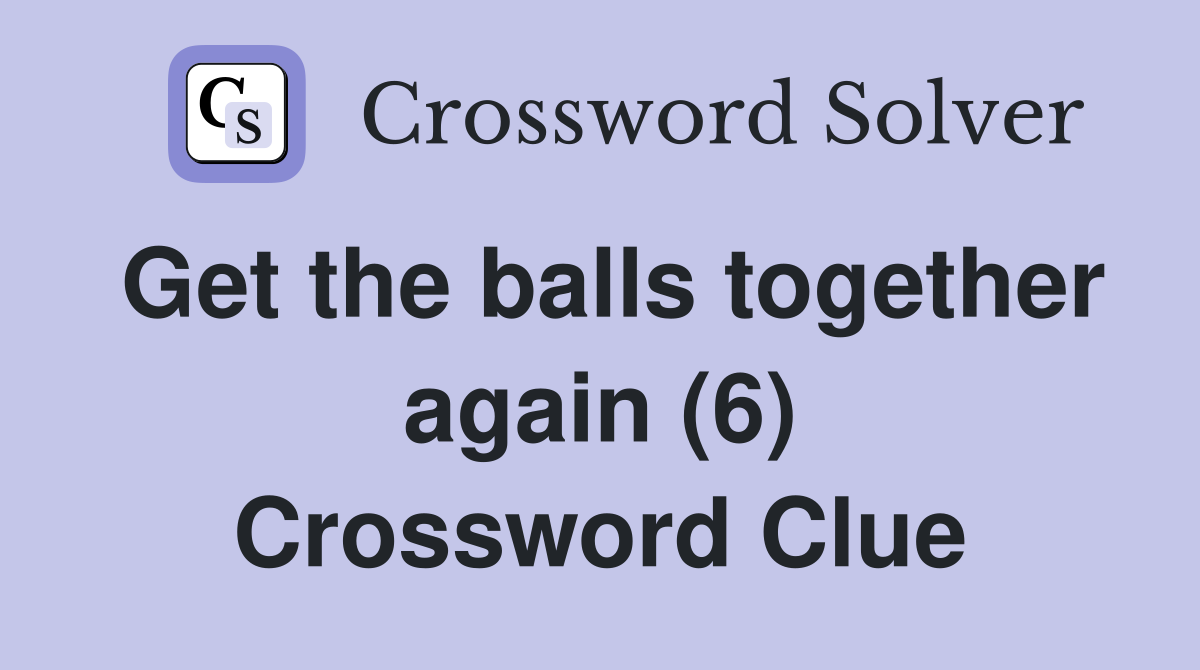 Get the balls together again (6) Crossword Clue