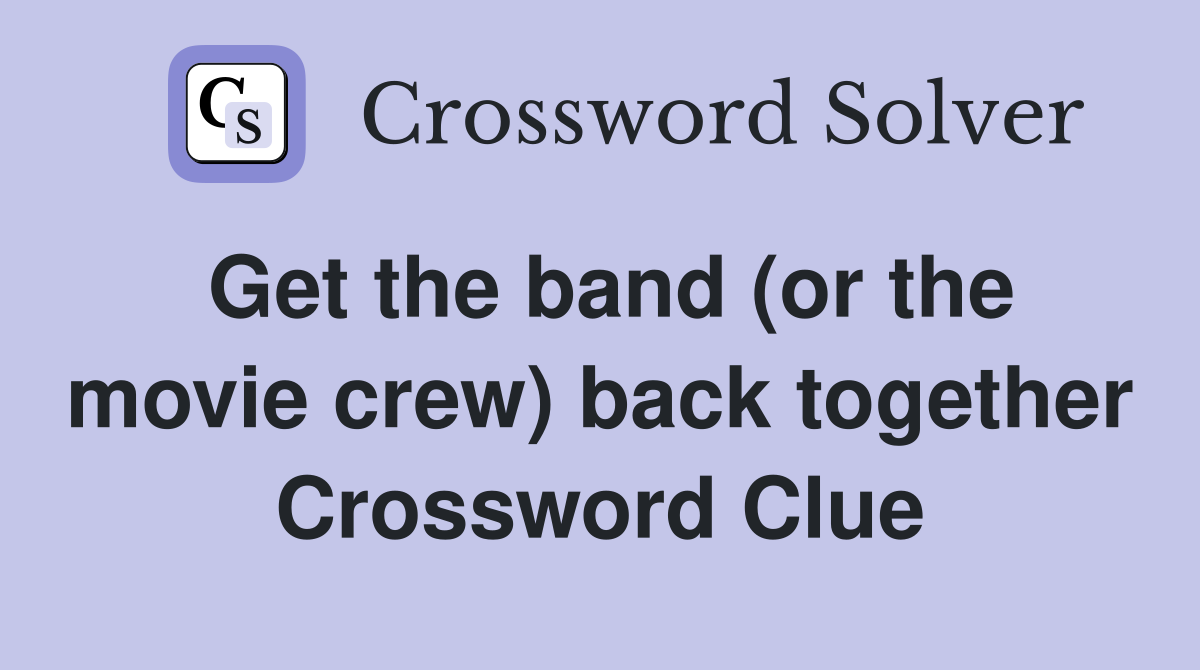 Get the band (or the movie crew) back together Crossword Clue