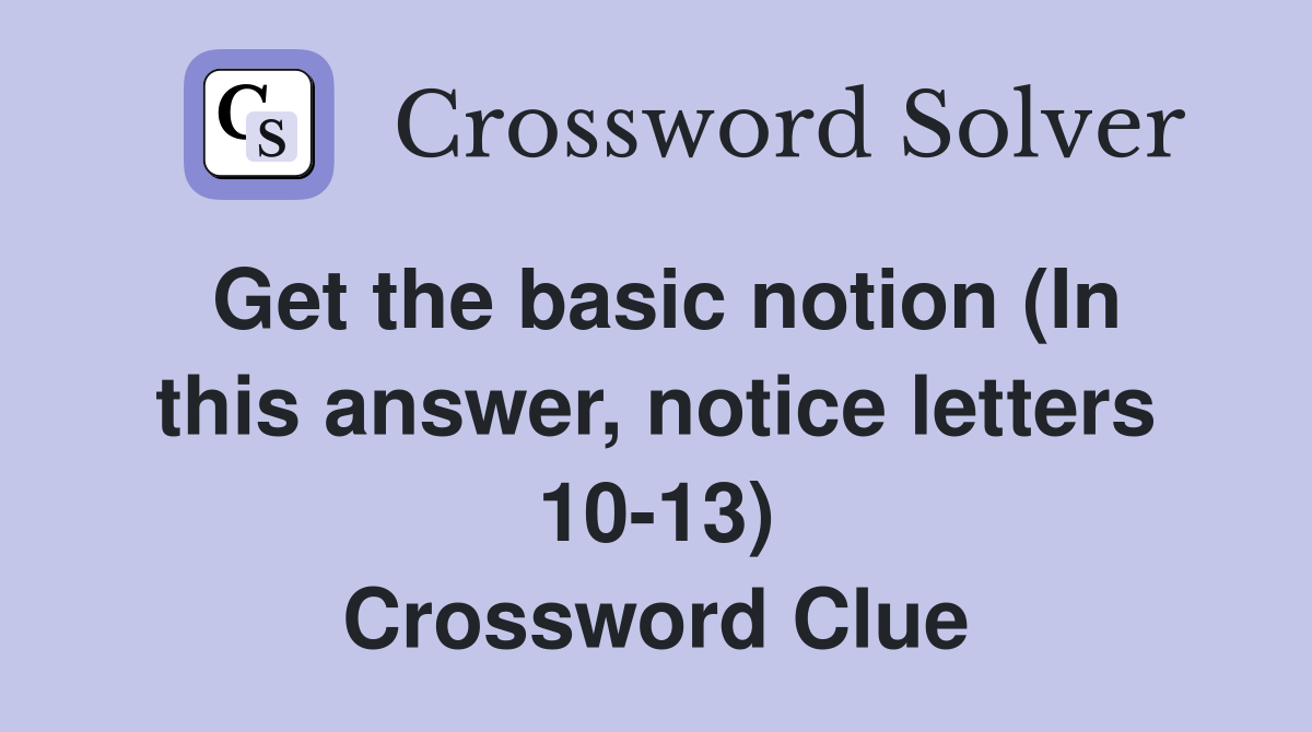 Get the basic notion (In this answer, notice letters 10-13) Crossword Clue