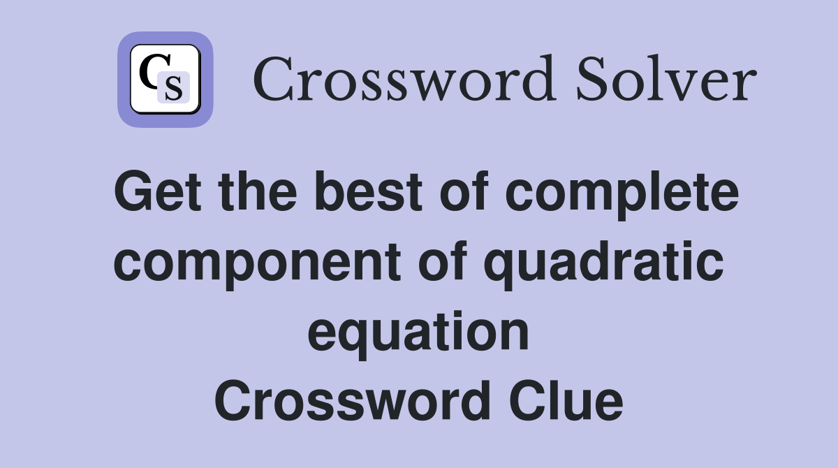 Get the best of complete component of quadratic equation Crossword Clue