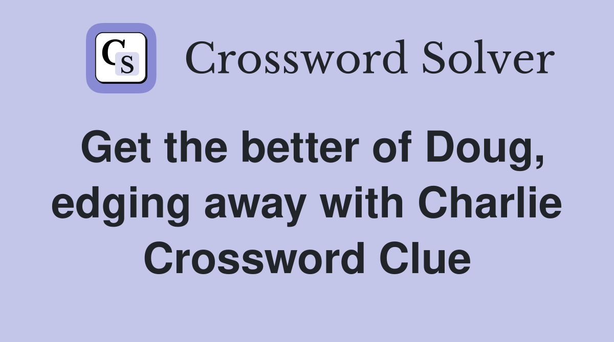 Get the better of Doug, edging away with Charlie Crossword Clue