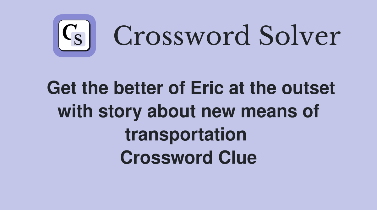 Get the better of Eric at the outset with story about new means of transportation  Crossword Clue
