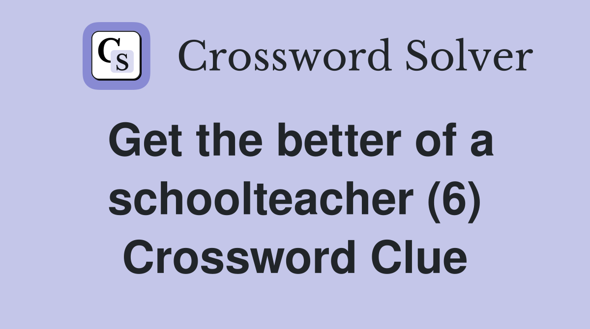 Get the better of a schoolteacher (6) Crossword Clue