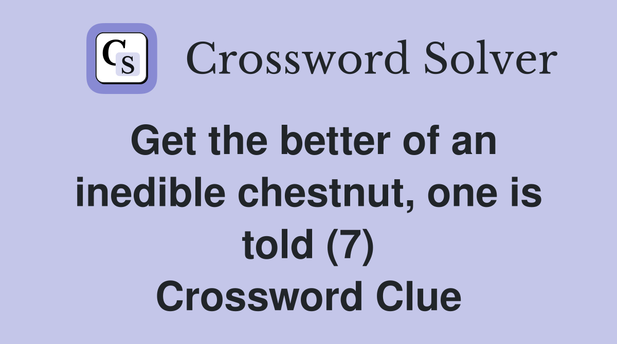 Get the better of an inedible chestnut, one is told (7) Crossword Clue