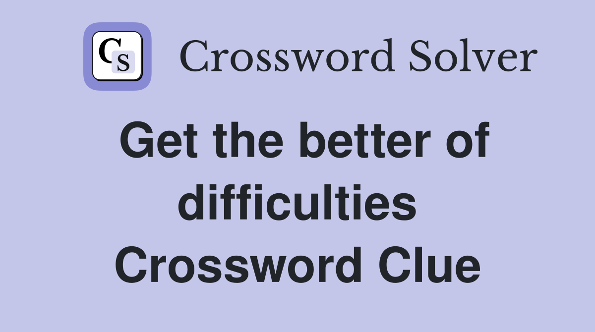 Get the better of difficulties Crossword Clue