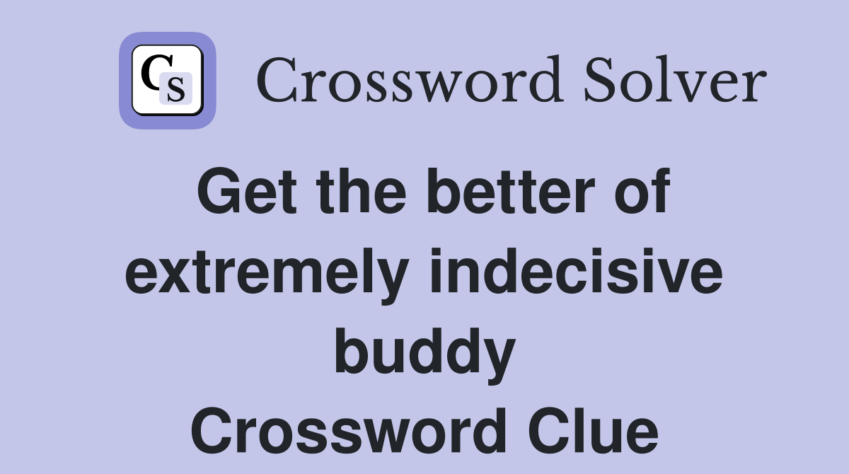 Get the better of extremely indecisive buddy Crossword Clue