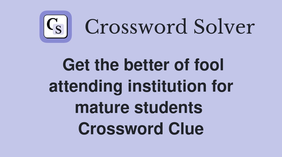 Get the better of fool attending institution for mature students  Crossword Clue