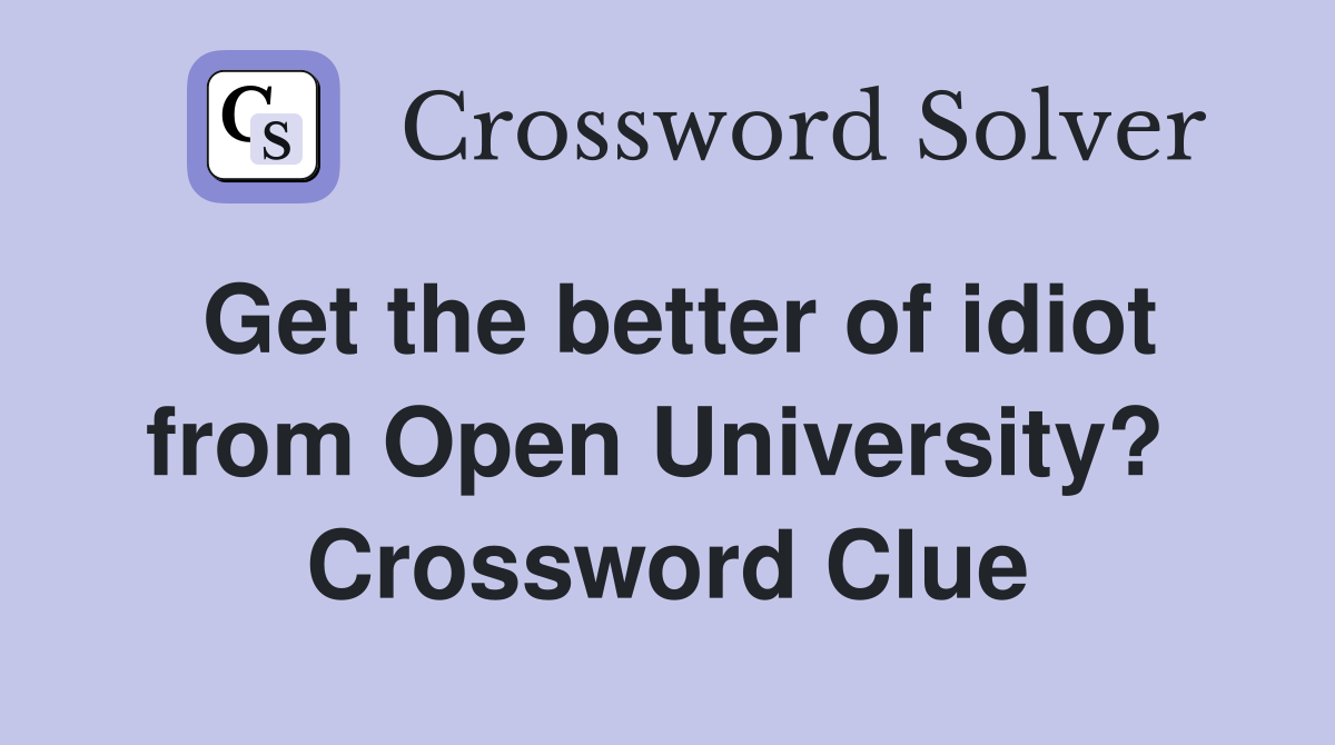 Get the better of idiot from Open University?  Crossword Clue