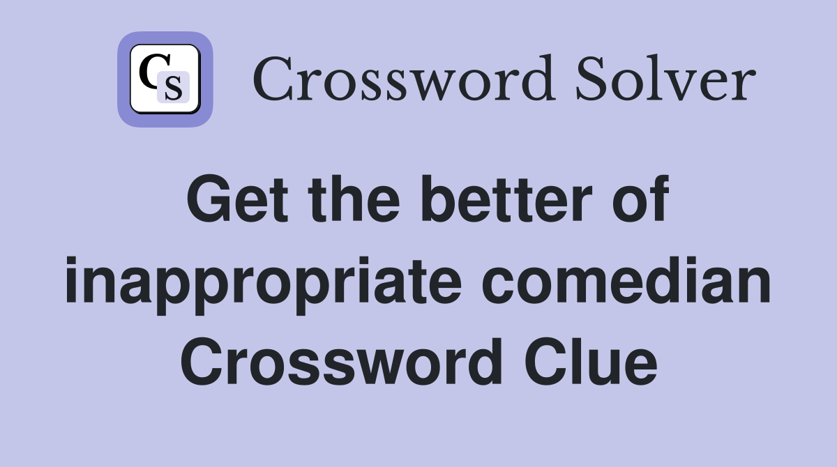 Get the better of inappropriate comedian Crossword Clue