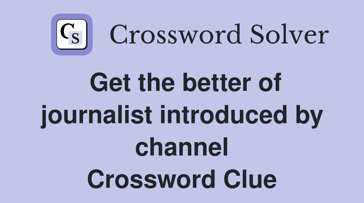Get the better of journalist introduced by channel Crossword Clue