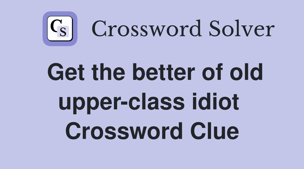 Get the better of old upper-class idiot  Crossword Clue