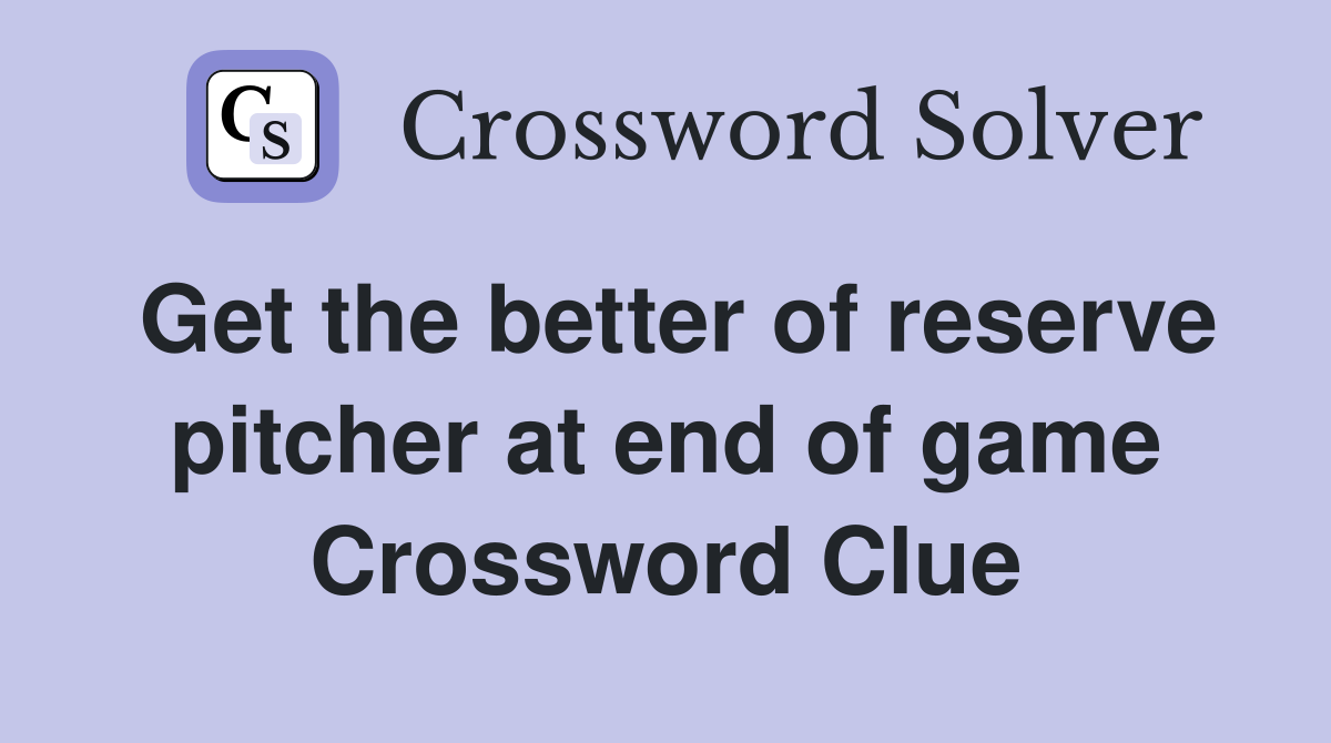 Get the better of reserve pitcher at end of game Crossword Clue